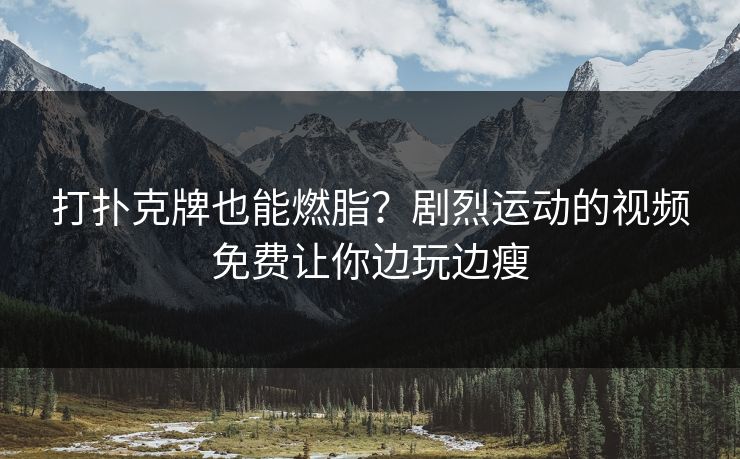 打扑克牌也能燃脂？剧烈运动的视频免费让你边玩边瘦