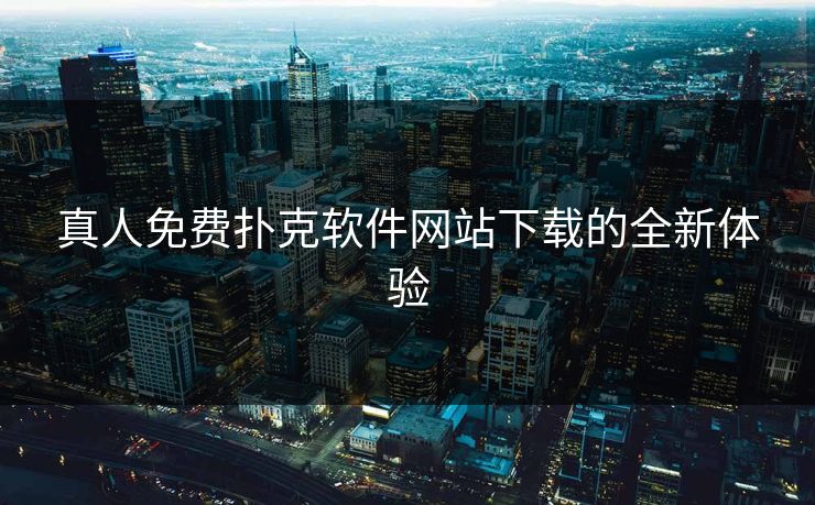 真人免费扑克软件网站下载的全新体验