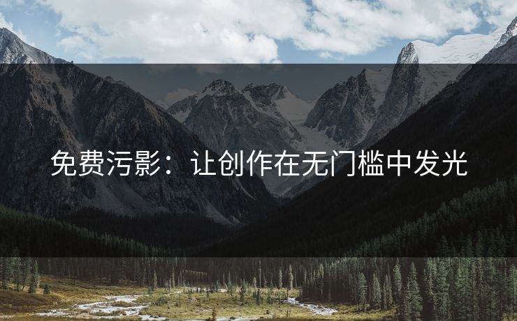 免费污影：让创作在无门槛中发光