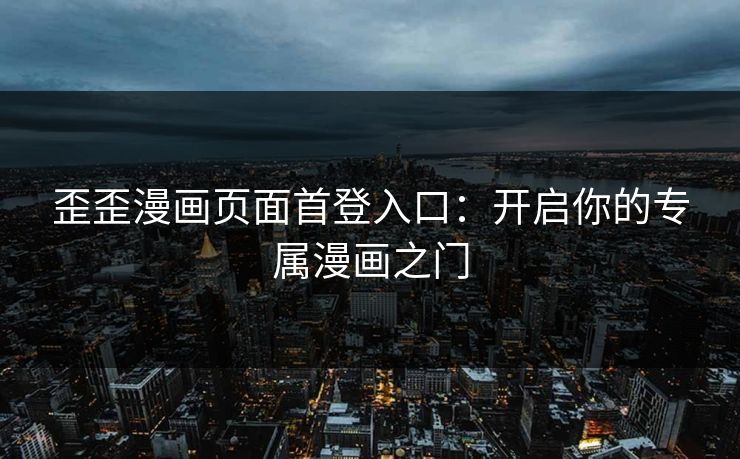 歪歪漫画页面首登入口：开启你的专属漫画之门