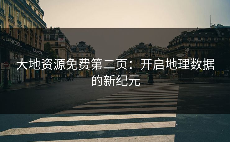大地资源免费第二页：开启地理数据的新纪元