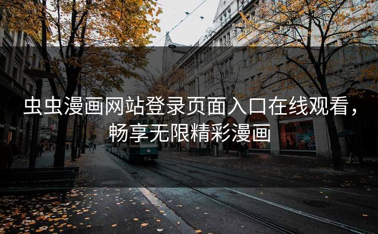 虫虫漫画网站登录页面入口在线观看，畅享无限精彩漫画