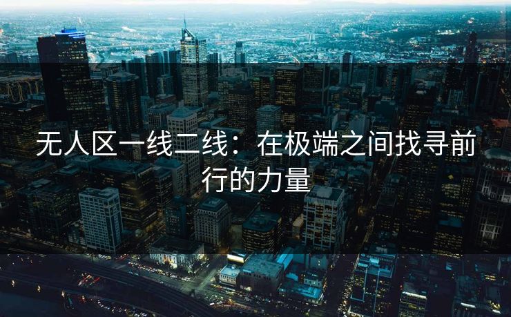 无人区一线二线：在极端之间找寻前行的力量