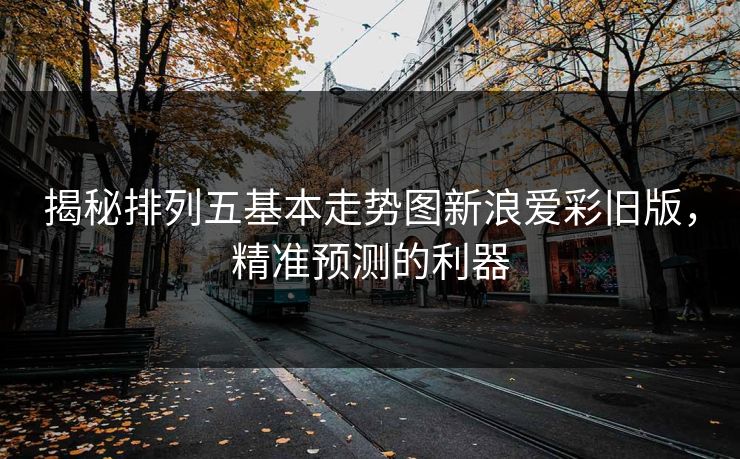 揭秘排列五基本走势图新浪爱彩旧版，精准预测的利器