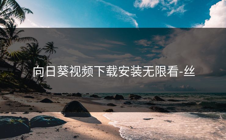 向日葵视频下载安装无限看-丝