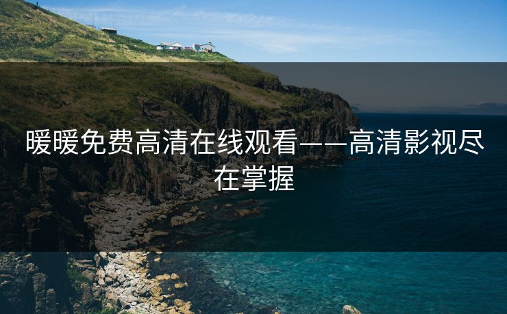 暖暖免费高清在线观看——高清影视尽在掌握