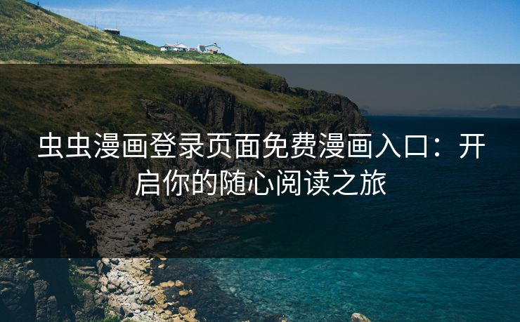虫虫漫画登录页面免费漫画入口：开启你的随心阅读之旅