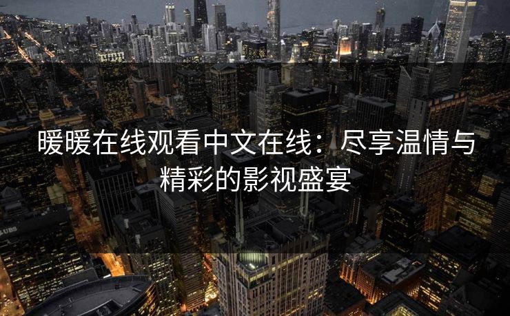 暖暖在线观看中文在线：尽享温情与精彩的影视盛宴