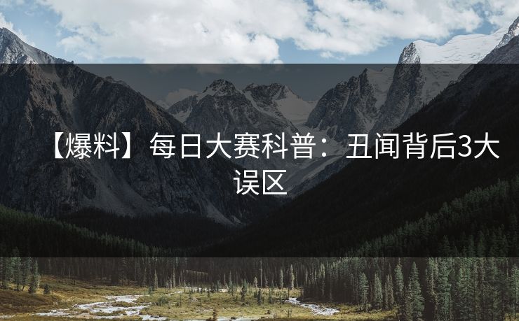 【爆料】每日大赛科普：丑闻背后3大误区