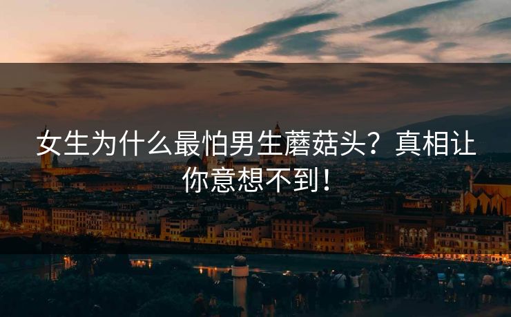 女生为什么最怕男生蘑菇头？真相让你意想不到！
