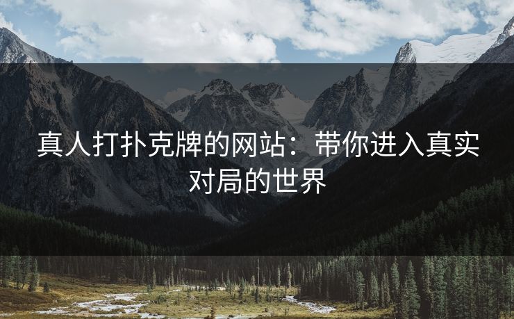 真人打扑克牌的网站：带你进入真实对局的世界