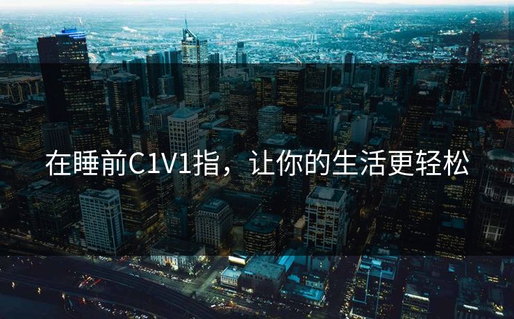 在睡前C1V1指，让你的生活更轻松