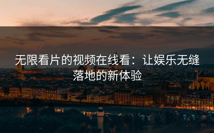 无限看片的视频在线看：让娱乐无缝落地的新体验