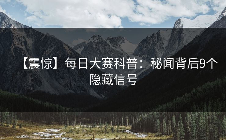 【震惊】每日大赛科普：秘闻背后9个隐藏信号