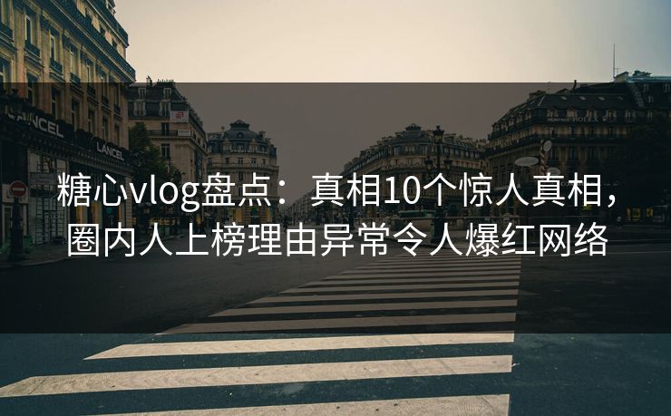 糖心vlog盘点：真相10个惊人真相，圈内人上榜理由异常令人爆红网络