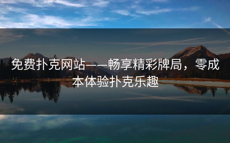 免费扑克网站——畅享精彩牌局，零成本体验扑克乐趣