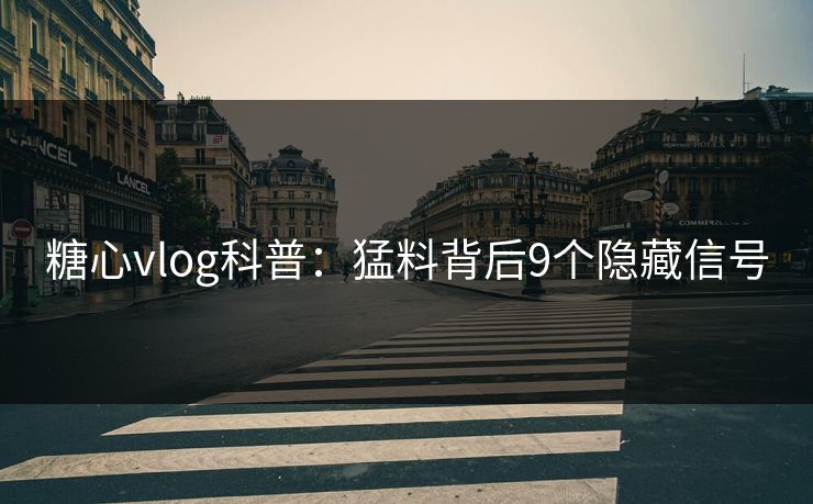 糖心vlog科普：猛料背后9个隐藏信号