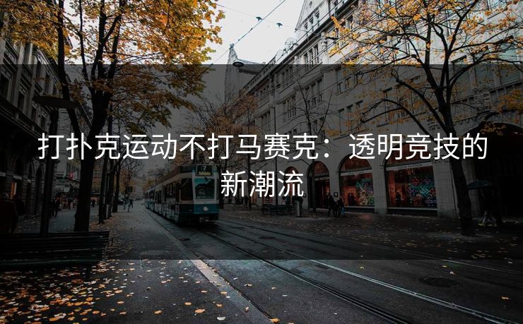打扑克运动不打马赛克：透明竞技的新潮流