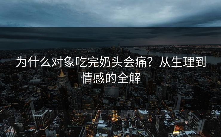 为什么对象吃完奶头会痛？从生理到情感的全解