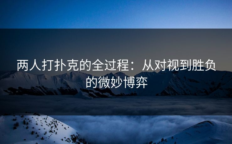 两人打扑克的全过程：从对视到胜负的微妙博弈