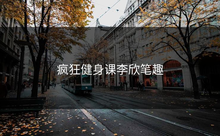 疯狂健身课李欣笔趣