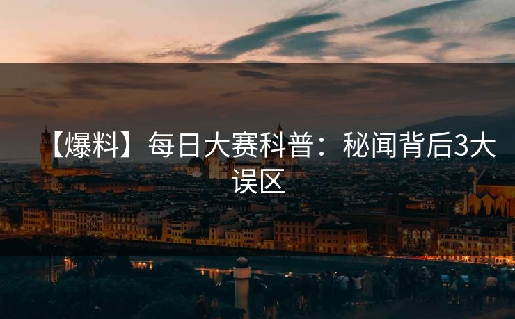 【爆料】每日大赛科普：秘闻背后3大误区