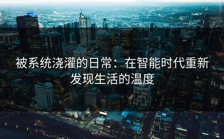 被系统浇灌的日常：在智能时代重新发现生活的温度