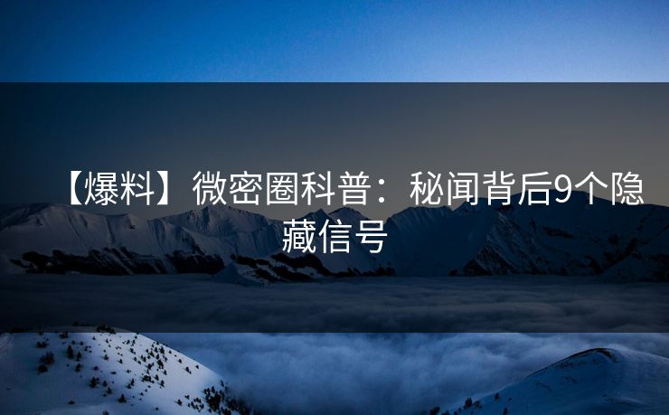 【爆料】微密圈科普：秘闻背后9个隐藏信号