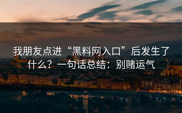 我朋友点进“黑料网入口”后发生了什么？一句话总结：别赌运气