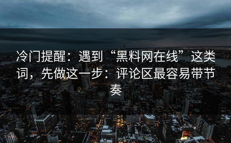 冷门提醒：遇到“黑料网在线”这类词，先做这一步：评论区最容易带节奏