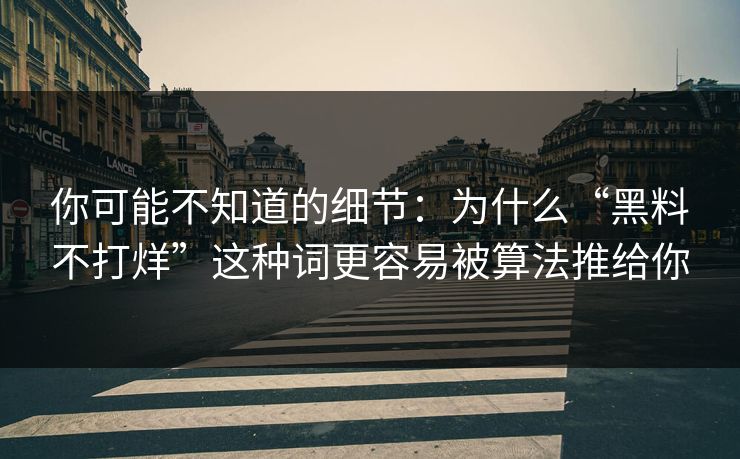 你可能不知道的细节：为什么“黑料不打烊”这种词更容易被算法推给你